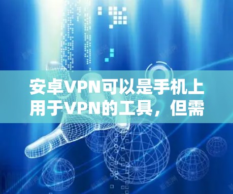 安卓VPN可以是手机上用于VPN的工具,但需要注意以下几点 安卓VPN可以是手机上用于VPN的工具,但需要注意以下几点