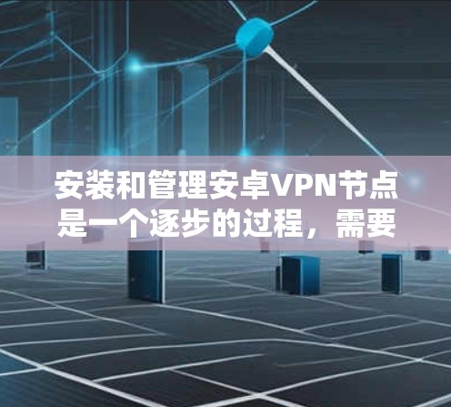 安装和管理安卓VPN节点是一个逐步的过程,需要了解基本步骤和常见问题。以下是一个详细的指南 安装和管理安卓VPN节点是一个逐步的过程,需要了解基本步骤和常见问题。以下是一个详细的指南