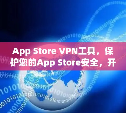 App Store VPN工具,保护您的App Store安全,开启新篇章 App Store VPN工具,保护您的App Store安全,开启新篇章