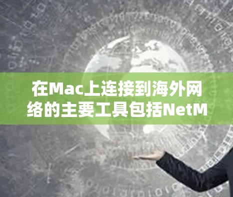 在Mac上连接到海外网络的主要工具包括NetMask、NetLab、NetPort和NetLink等,它们的安装和使用方法如下 在Mac上连接到海外网络的主要工具包括NetMask、NetLab、NetPort和NetLink等,它们的安装和使用方法如下