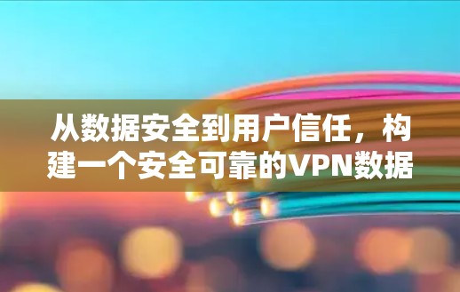 从数据安全到用户信任,构建一个安全可靠的VPN数据保护方案 从数据安全到用户信任,构建一个安全可靠的VPN数据保护方案