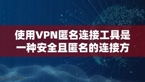 使用VPN匿名连接工具是一种安全且匿名的连接方式,适合希望避免密码暴露和网络访问的用户。以下是一些步骤指南,帮助您更好地使用这样的工具 使用VPN匿名连接工具是一种安全且匿名的连接方式,适合希望避免密码暴露和网络访问的用户。以下是一些步骤指南,帮助您更好地使用这样的工具
