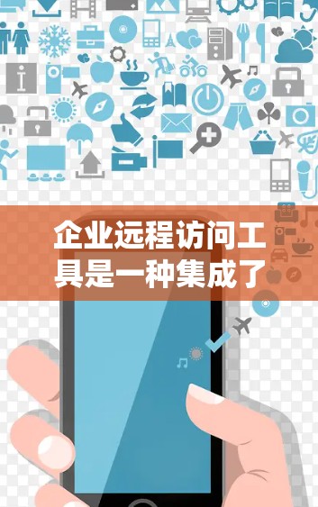 企业远程访问工具是一种集成了企业内部系统功能的远程访问工具,旨在支持企业内部数据管理和访问控制。以下是对该主题的详细分析 企业远程访问工具是一种集成了企业内部系统功能的远程访问工具,旨在支持企业内部数据管理和访问控制。以下是对该主题的详细分析