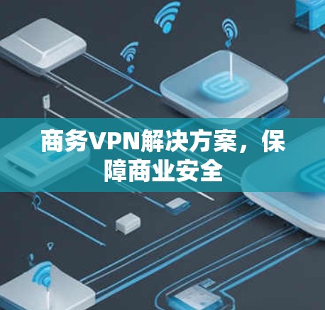 商务VPN解决方案,保障商业安全 商务VPN解决方案,保障商业安全