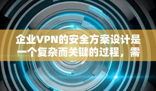 企业VPN的安全方案设计是一个复杂而关键的过程,需要综合考虑多个方面以确保数据安全。以下是一个全面的方案 企业VPN的安全方案设计是一个复杂而关键的过程,需要综合考虑多个方面以确保数据安全。以下是一个全面的方案