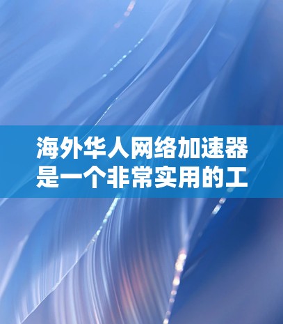 海外华人网络加速器是一个非常实用的工具,帮助用户在海外华人社区中更好地使用互联网。以下是一些推荐的海外华人网络加速器,供您参考 海外华人网络加速器是一个非常实用的工具,帮助用户在海外华人社区中更好地使用互联网。以下是一些推荐的海外华人网络加速器,供您参考