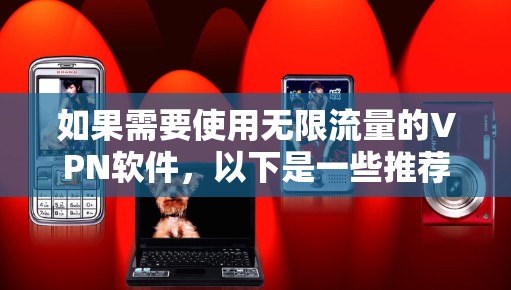 如果需要使用无限流量的VPN软件,以下是一些推荐的选项,特别针对苹果设备 如果需要使用无限流量的VPN软件,以下是一些推荐的选项,特别针对苹果设备