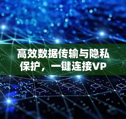 高效数据传输与隐私保护,一键连接VPN工具 高效数据传输与隐私保护,一键连接VPN工具