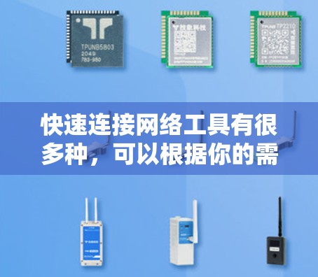快速连接网络工具有很多种,可以根据你的需求选择合适的工具。以下是一些常见的快速连接网络工具及其特点 快速连接网络工具有很多种,可以根据你的需求选择合适的工具。以下是一些常见的快速连接网络工具及其特点
