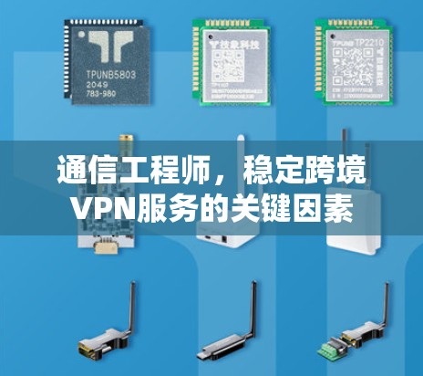 通信工程师,稳定跨境VPN服务的关键因素 通信工程师,稳定跨境VPN服务的关键因素