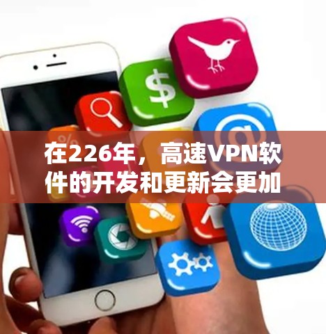 在226年,高速VPN软件的开发和更新会更加注重安全性、效率以及用户友好性。以下是一些推荐的软件和工具,帮助您在226年下载一个高效、安全的高速VPN 在226年,高速VPN软件的开发和更新会更加注重安全性、效率以及用户友好性。以下是一些推荐的软件和工具,帮助您在226年下载一个高效、安全的高速VPN