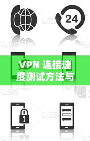 VPN 连接速度测试方法与优化建议 VPN 连接速度测试方法与优化建议