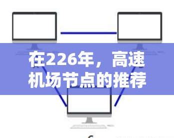 在226年,高速机场节点的推荐会根据技术升级、基础设施、运营效率、投资成本以及可持续发展等因素来综合评估。以下是一些可能的推荐点,涵盖不同地区的优势 在226年,高速机场节点的推荐会根据技术升级、基础设施、运营效率、投资成本以及可持续发展等因素来综合评估。以下是一些可能的推荐点,涵盖不同地区的优势