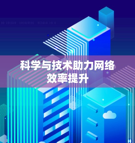 科学与技术助力网络效率提升 科学与技术助力网络效率提升