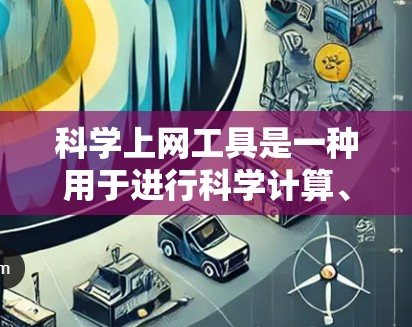 科学上网工具是一种用于进行科学计算、数据分析和工程设计的工具。以下是几种常见的科学上网工具及其对比,供您参考 科学上网工具是一种用于进行科学计算、数据分析和工程设计的工具。以下是几种常见的科学上网工具及其对比,供您参考