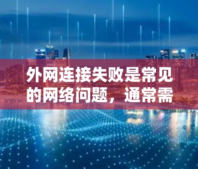 外网连接失败是常见的网络问题,通常需要从多个方面排查和解决。以下是一些常见的解决方法 外网连接失败是常见的网络问题,通常需要从多个方面排查和解决。以下是一些常见的解决方法