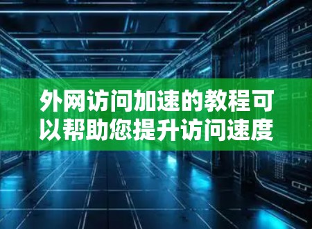 外网访问加速的教程可以帮助您提升访问速度,减少网络资源的使用,同时保障安全。以下是一些实用的外网访问加速教程和技巧 外网访问加速的教程可以帮助您提升访问速度,减少网络资源的使用,同时保障安全。以下是一些实用的外网访问加速教程和技巧