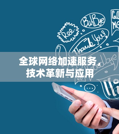 全球网络加速服务,技术革新与应用 全球网络加速服务,技术革新与应用