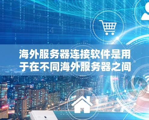 海外服务器连接软件是用于在不同海外服务器之间建立连接的工具,广泛应用于企业内部数据传输、跨部门共享和云服务连接等领域。以下是对这类软件的详细介绍 海外服务器连接软件是用于在不同海外服务器之间建立连接的工具,广泛应用于企业内部数据传输、跨部门共享和云服务连接等领域。以下是对这类软件的详细介绍