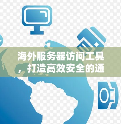 海外服务器访问工具,打造高效安全的通信网络 海外服务器访问工具,打造高效安全的通信网络