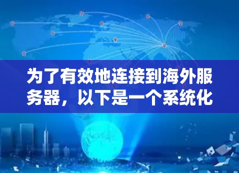 为了有效地连接到海外服务器,以下是一个系统化的步骤指南 为了有效地连接到海外服务器,以下是一个系统化的步骤指南