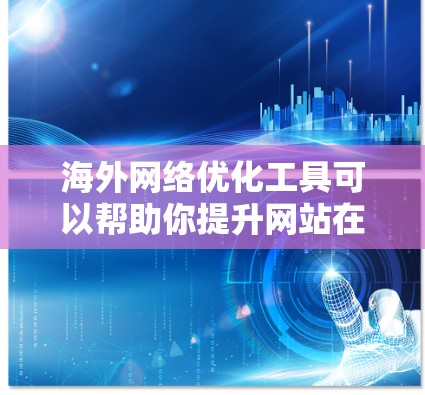 海外网络优化工具可以帮助你提升网站在不同国家的网络排名,提升用户体验,同时减少因网络连接问题带来的不便。以下是一些常见的海外网络优化工具,帮助您更好地进行网络优化 海外网络优化工具可以帮助你提升网站在不同国家的网络排名,提升用户体验,同时减少因网络连接问题带来的不便。以下是一些常见的海外网络优化工具,帮助您更好地进行网络优化