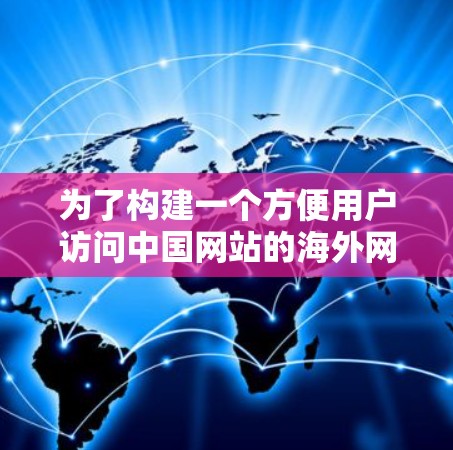 为了构建一个方便用户访问中国网站的海外网站连接工具,可以按照以下步骤进行设计 为了构建一个方便用户访问中国网站的海外网站连接工具,可以按照以下步骤进行设计