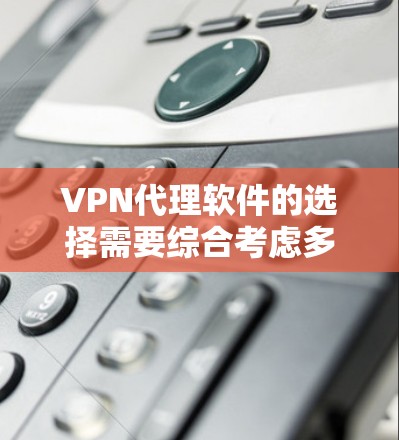 VPN代理软件的选择需要综合考虑多个因素,以下是一些关键点和推荐软件 VPN代理软件的选择需要综合考虑多个因素,以下是一些关键点和推荐软件
