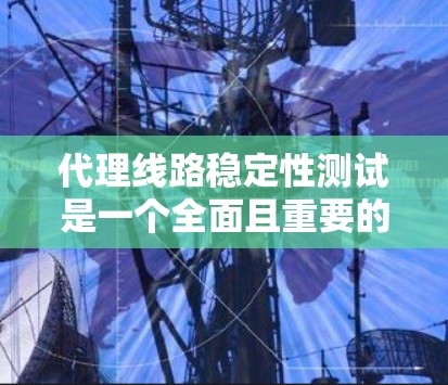 代理线路稳定性测试是一个全面且重要的步骤,旨在评估代理线在不同条件下的表现,以优化网络性能和用户体验。以下是针对代理线路稳定性测试的详细分析和步骤 代理线路稳定性测试是一个全面且重要的步骤,旨在评估代理线在不同条件下的表现,以优化网络性能和用户体验。以下是针对代理线路稳定性测试的详细分析和步骤