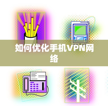 如何优化手机VPN网络 如何优化手机VPN网络