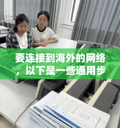 要连接到海外的网络,以下是一些通用步骤和推荐软件,帮助您顺利完成连接 要连接到海外的网络,以下是一些通用步骤和推荐软件,帮助您顺利完成连接