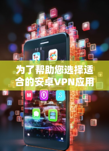 为了帮助您选择适合的安卓VPN应用,以下是详细的推荐和分析 为了帮助您选择适合的安卓VPN应用,以下是详细的推荐和分析