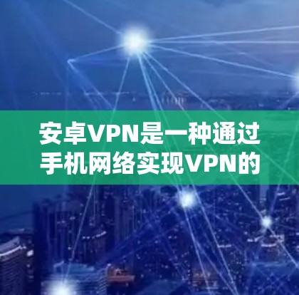 安卓VPN是一种通过手机网络实现VPN的软件,用户可以通过它访问互联网服务,无需下载任何数据。以下是安卓VPN的使用教程,帮助您轻松使用这款安全可靠的网络服务 安卓VPN是一种通过手机网络实现VPN的软件,用户可以通过它访问互联网服务,无需下载任何数据。以下是安卓VPN的使用教程,帮助您轻松使用这款安全可靠的网络服务
