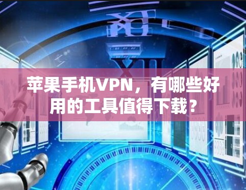 苹果手机VPN,有哪些好用的工具值得下载? 苹果手机VPN,有哪些好用的工具值得下载?