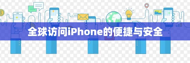全球访问iPhone的便捷与安全 全球访问iPhone的便捷与安全