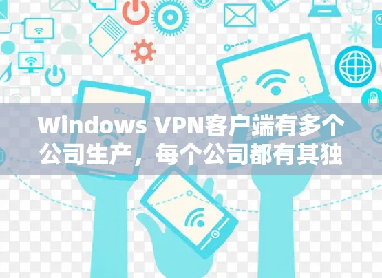 Windows VPN客户端有多个公司生产,每个公司都有其独特的优势,适合不同需求的人。以下是主要的公司及其特点 Windows VPN客户端有多个公司生产,每个公司都有其独特的优势,适合不同需求的人。以下是主要的公司及其特点
