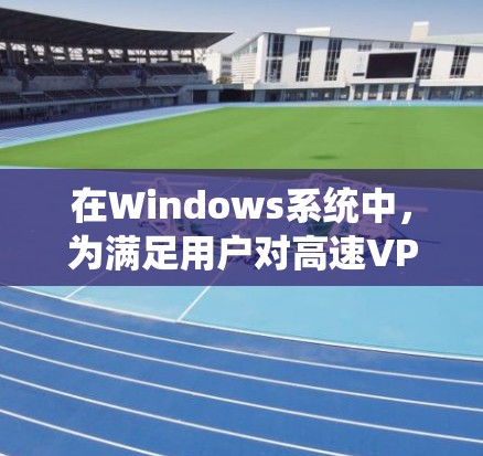 在Windows系统中,为满足用户对高速VPN的需求,可以采取以下几种常用方法和工具。这些工具各有其适用场景和特点,用户可以根据具体需求选择合适的解决方案 在Windows系统中,为满足用户对高速VPN的需求,可以采取以下几种常用方法和工具。这些工具各有其适用场景和特点,用户可以根据具体需求选择合适的解决方案