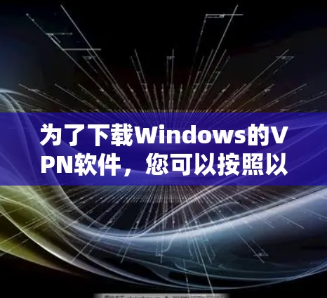 为了下载Windows的VPN软件,您可以按照以下步骤进行 为了下载Windows的VPN软件,您可以按照以下步骤进行