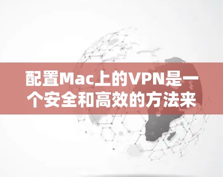 配置Mac上的VPN是一个安全和高效的方法来访问互联网。以下是详细的配置步骤 配置Mac上的VPN是一个安全和高效的方法来访问互联网。以下是详细的配置步骤