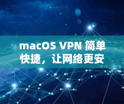 macOS VPN 简单快捷,让网络更安全更便捷 macOS VPN 简单快捷,让网络更安全更便捷