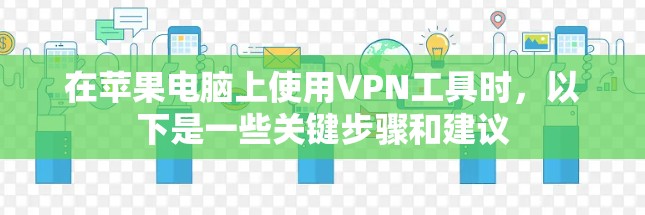在苹果电脑上使用VPN工具时,以下是一些关键步骤和建议 在苹果电脑上使用VPN工具时,以下是一些关键步骤和建议