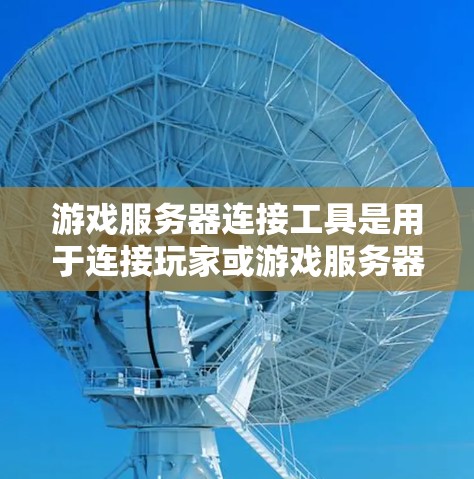 游戏服务器连接工具是用于连接玩家或游戏服务器的软件或应用程序。以下是一些常见的游戏服务器连接工具及其功能 游戏服务器连接工具是用于连接玩家或游戏服务器的软件或应用程序。以下是一些常见的游戏服务器连接工具及其功能