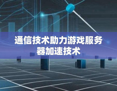 通信技术助力游戏服务器加速技术 通信技术助力游戏服务器加速技术