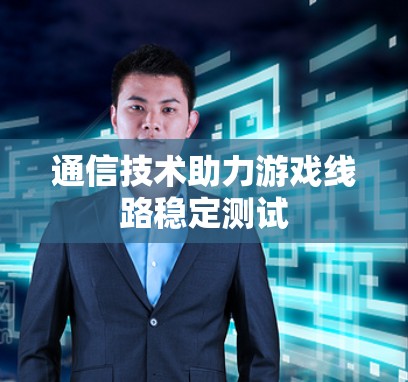 通信技术助力游戏线路稳定测试 通信技术助力游戏线路稳定测试