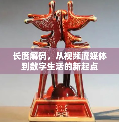 长度解码,从视频流媒体到数字生活的新起点 长度解码,从视频流媒体到数字生活的新起点