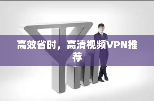 高效省时,高清视频VPN推荐 高效省时,高清视频VPN推荐