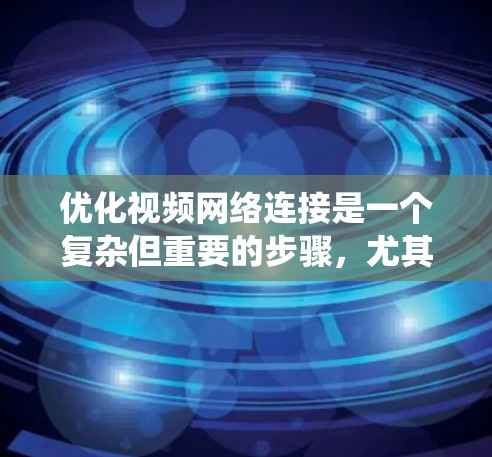 优化视频网络连接是一个复杂但重要的步骤,尤其在涉及敏感信息时。以下是一个系统化的指南,帮助您优化视频网络连接 优化视频网络连接是一个复杂但重要的步骤,尤其在涉及敏感信息时。以下是一个系统化的指南,帮助您优化视频网络连接