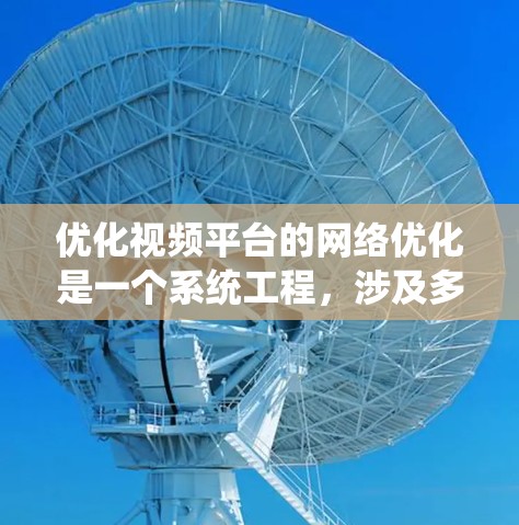 优化视频平台的网络优化是一个系统工程,涉及多个方面,以下是有条理的优化步骤 优化视频平台的网络优化是一个系统工程,涉及多个方面,以下是有条理的优化步骤