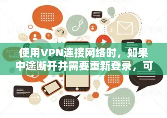 使用VPN连接网络时,如果中途断开并需要重新登录,可能需要以下步骤来解决 使用VPN连接网络时,如果中途断开并需要重新登录,可能需要以下步骤来解决
