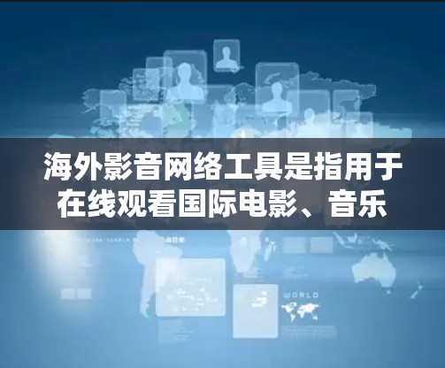 海外影音网络工具是指用于在线观看国际电影、音乐、游戏等资源的网络平台。以下是一些常见的海外影音网络工具及其特点 海外影音网络工具是指用于在线观看国际电影、音乐、游戏等资源的网络平台。以下是一些常见的海外影音网络工具及其特点